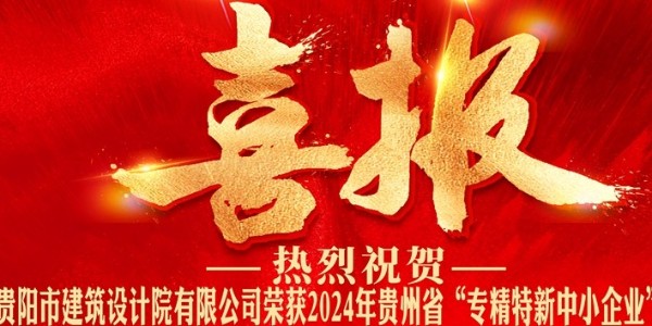 喜報｜熱烈祝賀貴陽市建筑設計院有限公司榮獲2024年貴州省“專精特新中小企業(yè)”認證